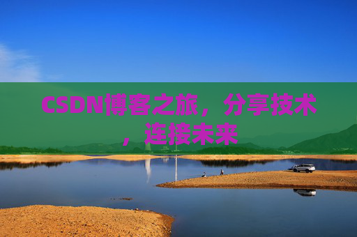 CSDN博客之旅，分享技术，连接未来